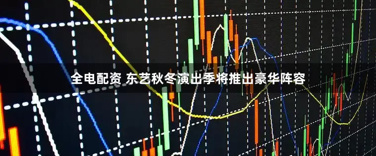 全电配资 东艺秋冬演出季将推出豪华阵容