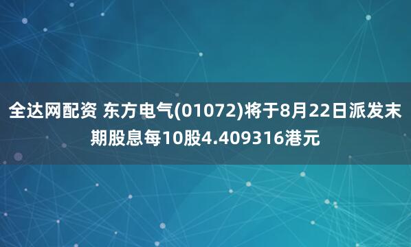 全达网配资 东方电气(01072)将于8月22日派发末期股息每10股4.409316港元