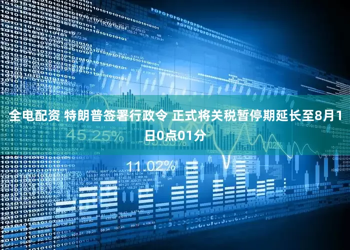 全电配资 特朗普签署行政令 正式将关税暂停期延长至8月1日0点01分