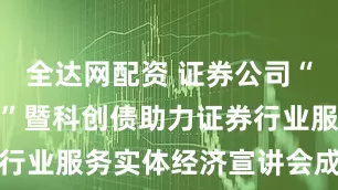全达网配资 证券公司“走进深交所”暨科创债助力证券行业服务实体经济宣讲会成功举办