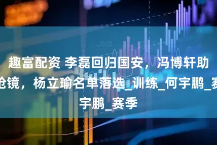 趣富配资 李磊回归国安，冯博轩助攻抢镜，杨立瑜名单落选_训练_何宇鹏_赛季
