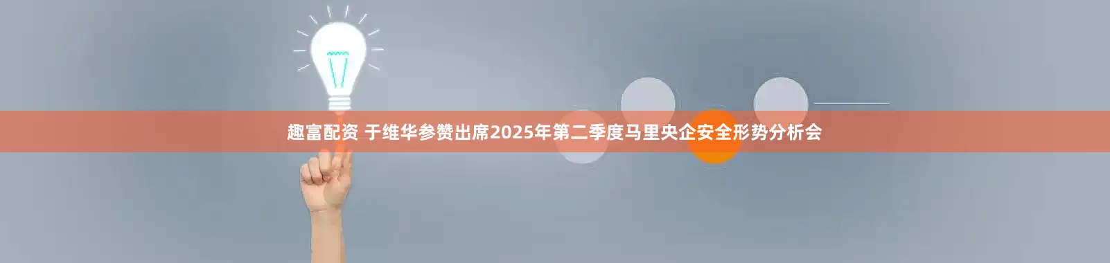 趣富配资 于维华参赞出席2025年第二季度马里央企安全形势分析会