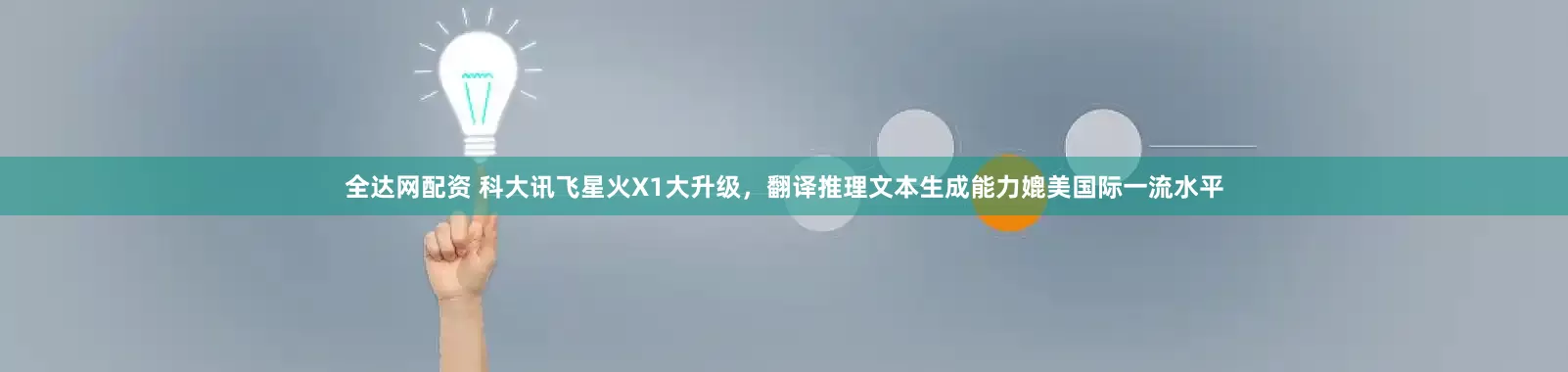全达网配资 科大讯飞星火X1大升级，翻译推理文本生成能力媲美国际一流水平