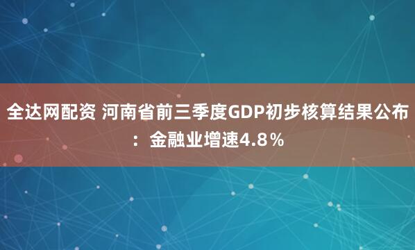 全达网配资 河南省前三季度GDP初步核算结果公布：金融业增速4.8％