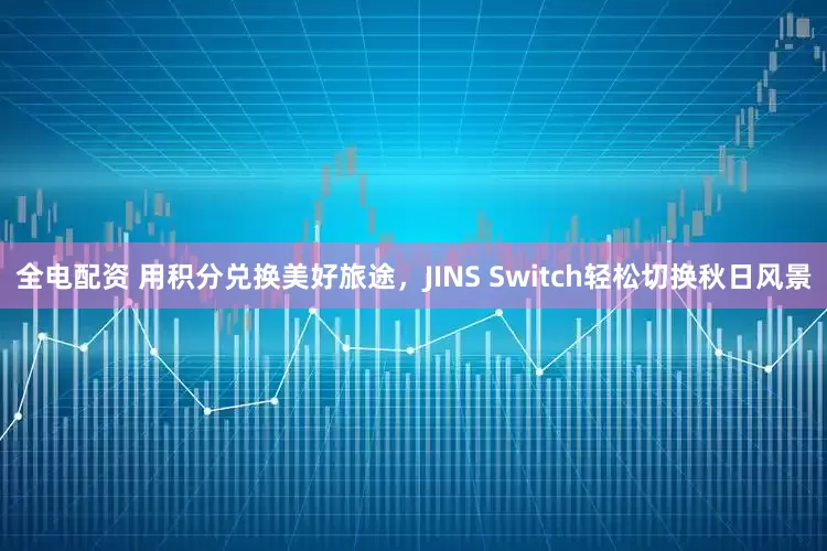 全电配资 用积分兑换美好旅途，JINS Switch轻松切换秋日风景