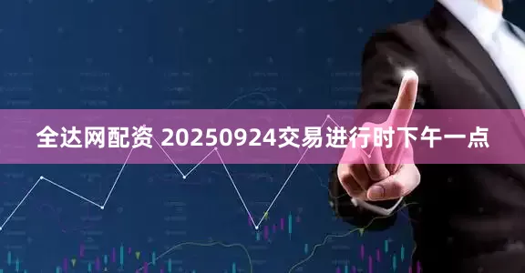 全达网配资 20250924交易进行时下午一点