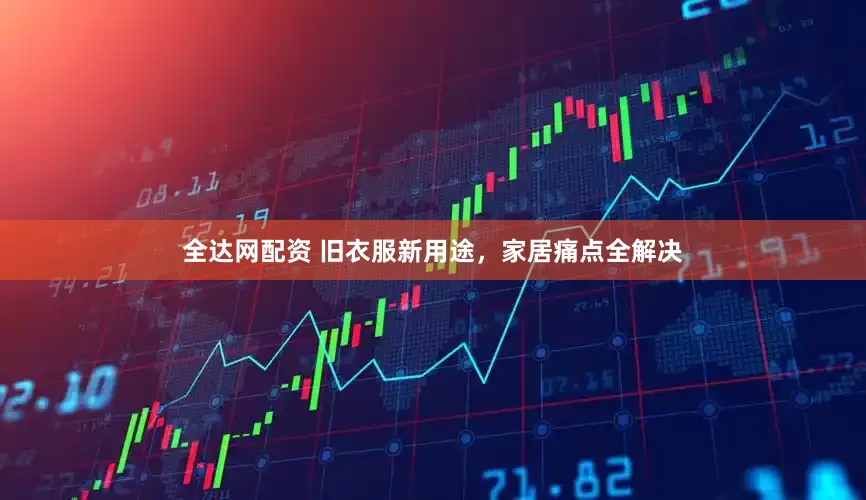 全达网配资 旧衣服新用途，家居痛点全解决