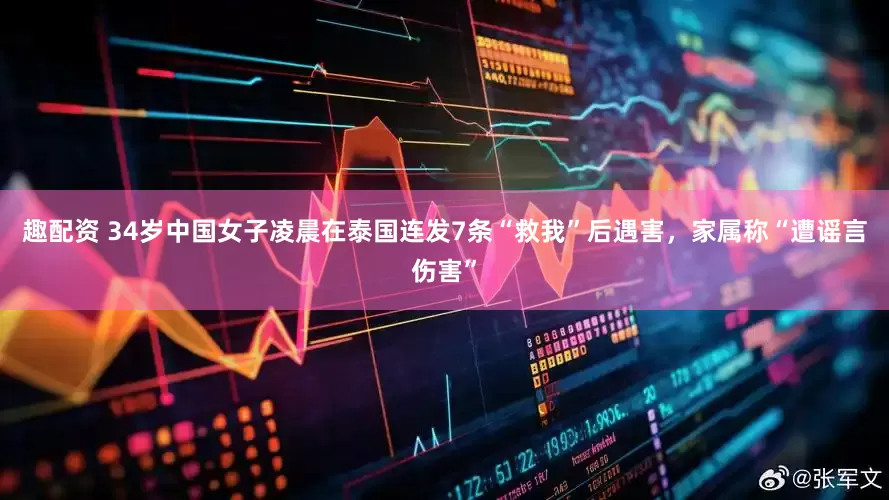 趣配资 34岁中国女子凌晨在泰国连发7条“救我”后遇害，家属称“遭谣言伤害”