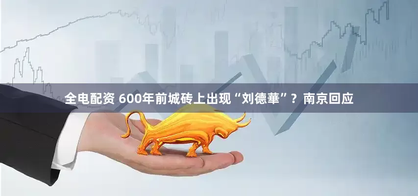全电配资 600年前城砖上出现“刘德華”？南京回应