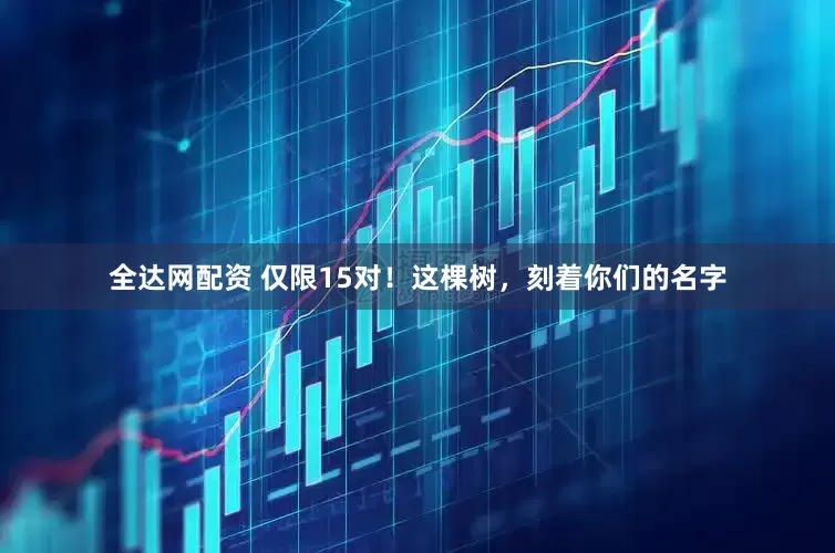 全达网配资 仅限15对！这棵树，刻着你们的名字