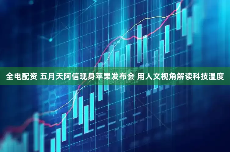 全电配资 五月天阿信现身苹果发布会 用人文视角解读科技温度